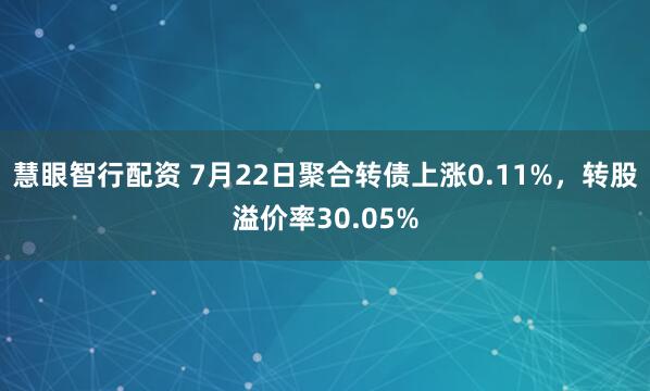 慧眼智行配资 7月22日聚合转债上涨0.11%，转股溢价率30.05%