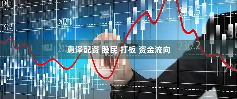 惠泽配资 股民 打板 资金流向